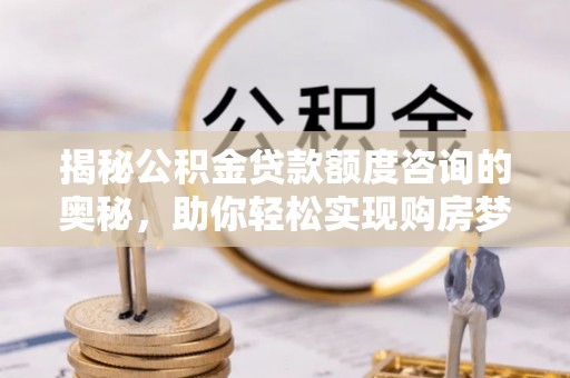 石拐揭秘公积金贷款额度咨询的奥秘，助你轻松实现购房梦想