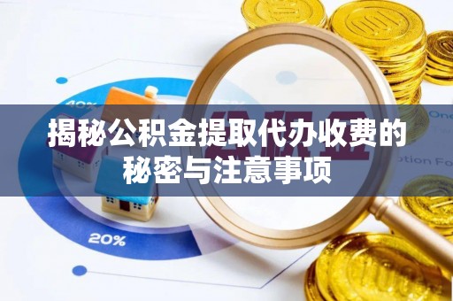 石拐揭秘公积金提取代办收费的秘密与注意事项