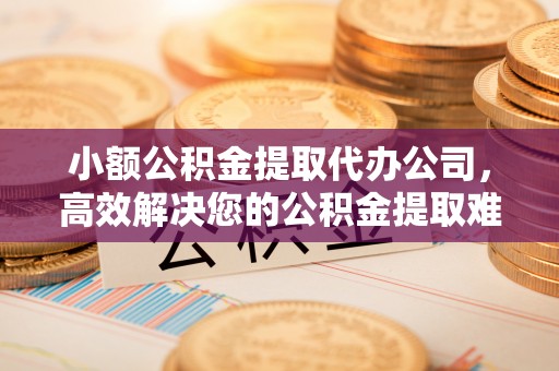 石拐小额公积金提取代办公司，高效解决您的公积金提取难题