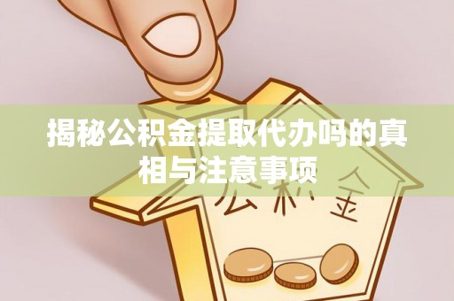 石拐揭秘公积金提取代办吗的真相与注意事项