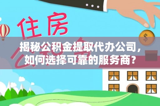 石拐揭秘公积金提取代办公司，如何选择可靠的服务商？