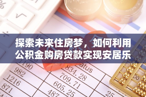 石拐探索未来住房梦，如何利用公积金购房贷款实现安居乐业