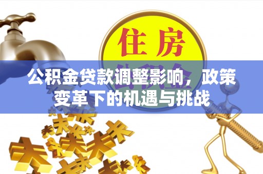 石拐公积金贷款调整影响，政策变革下的机遇与挑战