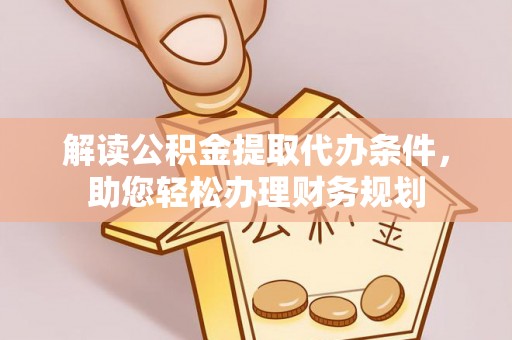 石拐解读公积金提取代办条件，助您轻松办理财务规划