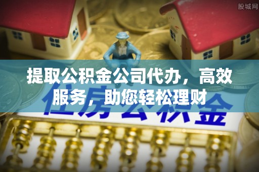 石拐提取公积金公司代办，高效服务，助您轻松理财