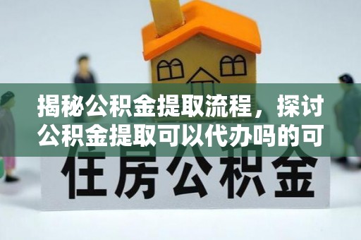 石拐揭秘公积金提取流程，探讨公积金提取可以代办吗的可行性与注意事项