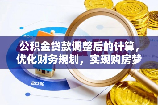 石拐公积金贷款调整后的计算，优化财务规划，实现购房梦想