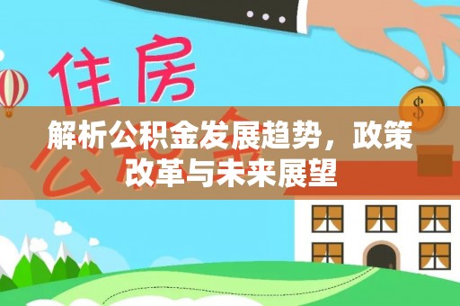 石拐解析公积金发展趋势，政策改革与未来展望