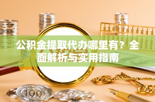 石拐公积金提取代办哪里有？全面解析与实用指南