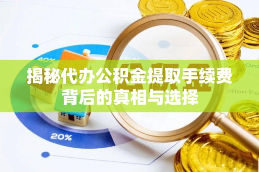 石拐揭秘代办公积金提取手续费背后的真相与选择