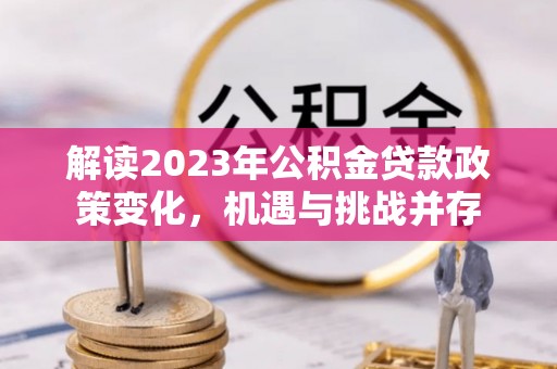 石拐解读2023年公积金贷款政策变化，机遇与挑战并存