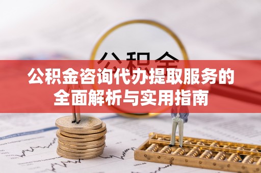 石拐公积金咨询代办提取服务的全面解析与实用指南