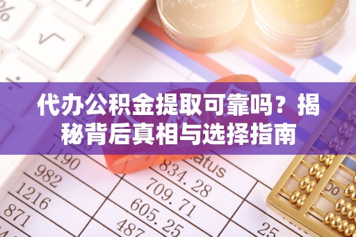 石拐代办公积金提取可靠吗？揭秘背后真相与选择指南