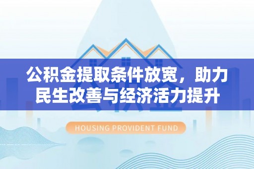 石拐公积金提取条件放宽，助力民生改善与经济活力提升