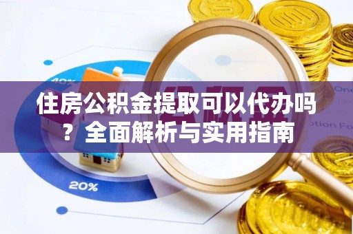 石拐住房公积金提取可以代办吗？全面解析与实用指南