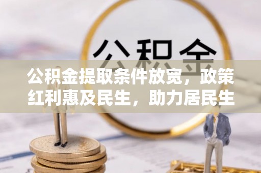 石拐公积金提取条件放宽，政策红利惠及民生，助力居民生活质量提升