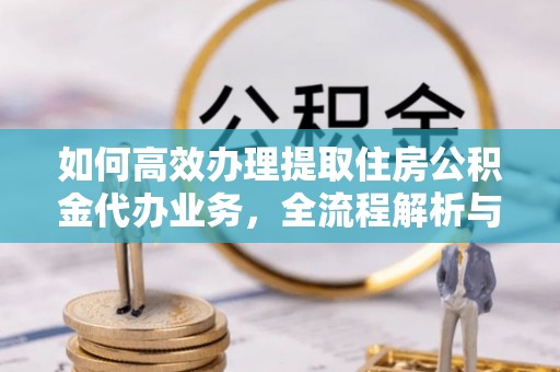 石拐如何高效办理提取住房公积金代办业务，全流程解析与实用建议