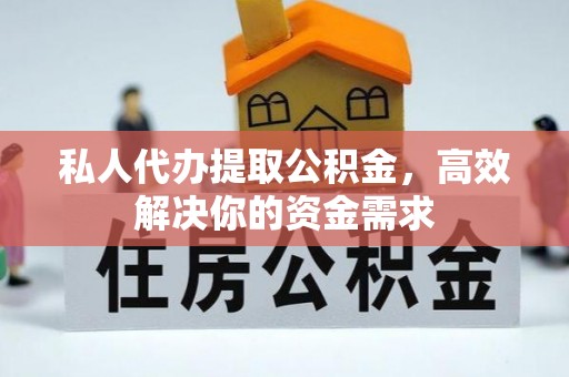 石拐私人代办提取公积金，高效解决你的资金需求