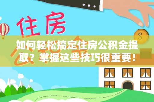 石拐如何轻松搞定住房公积金提取？掌握这些技巧很重要！