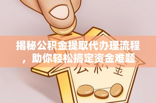 石拐揭秘公积金提取代办理流程，助你轻松搞定资金难题