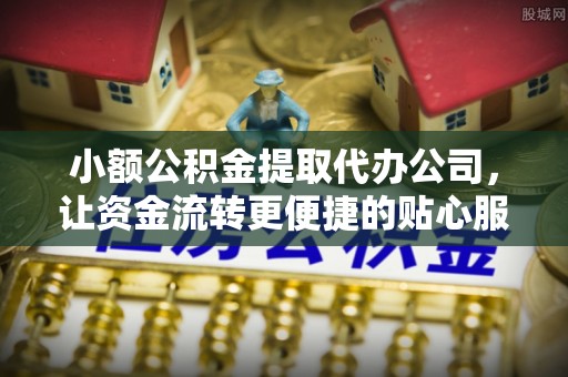 石拐小额公积金提取代办公司，让资金流转更便捷的贴心服务