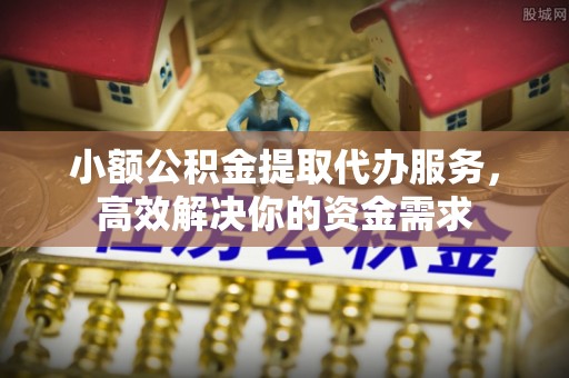 石拐小额公积金提取代办服务，高效解决你的资金需求