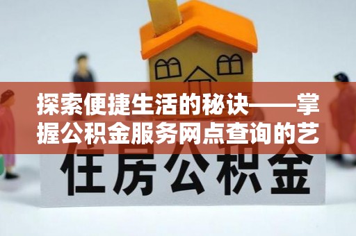 石拐探索便捷生活的秘诀——掌握公积金服务网点查询的艺术