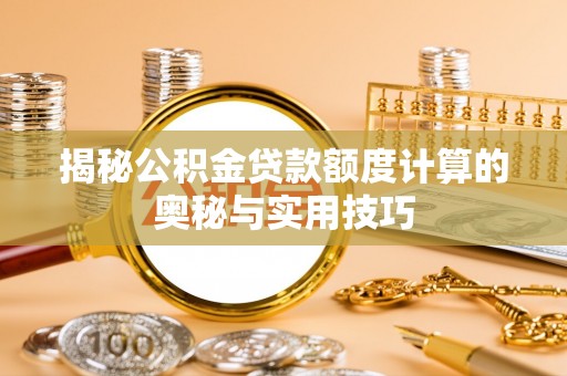 石拐揭秘公积金贷款额度计算的奥秘与实用技巧