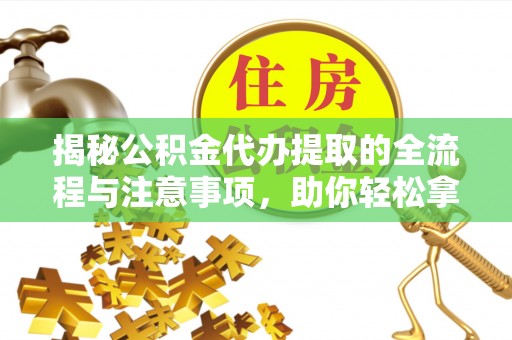 石拐揭秘公积金代办提取的全流程与注意事项，助你轻松拿回属于自己的钱