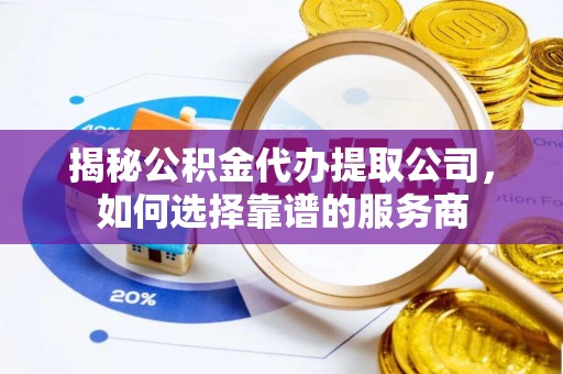 石拐揭秘公积金代办提取公司，如何选择靠谱的服务商