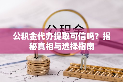 石拐公积金代办提取可信吗？揭秘真相与选择指南