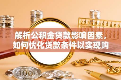 石拐解析公积金贷款影响因素，如何优化贷款条件以实现购房梦想