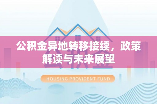 石拐公积金异地转移接续，政策解读与未来展望