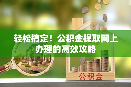 石拐轻松搞定！公积金提取网上办理的高效攻略
