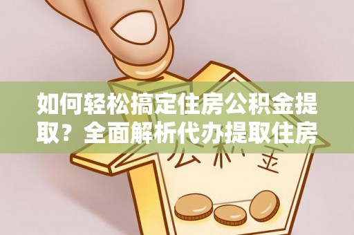 石拐如何轻松搞定住房公积金提取？全面解析代办提取住房公积金流程