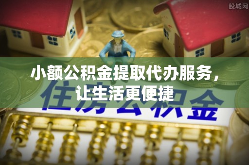 石拐小额公积金提取代办服务，让生活更便捷