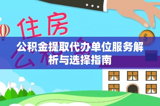 石拐公积金提取代办单位服务解析与选择指南