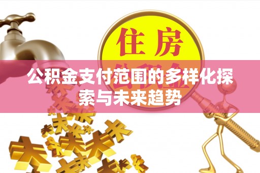石拐公积金支付范围的多样化探索与未来趋势