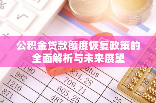石拐公积金贷款额度恢复政策的全面解析与未来展望