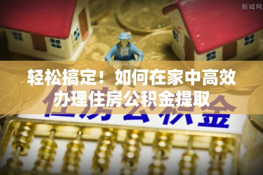 石拐轻松搞定！如何在家中高效办理住房公积金提取