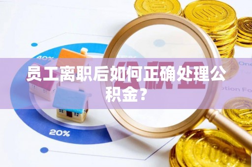 石拐员工离职后如何正确处理公积金？