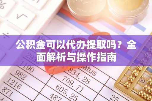 石拐公积金可以代办提取吗？全面解析与操作指南