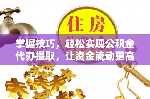 石拐掌握技巧，轻松实现公积金代办提取，让资金流动更高效