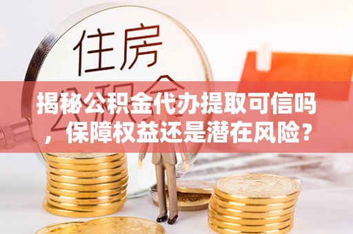 石拐揭秘公积金代办提取可信吗，保障权益还是潜在风险？