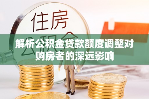 石拐解析公积金贷款额度调整对购房者的深远影响