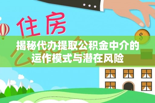 石拐揭秘代办提取公积金中介的运作模式与潜在风险