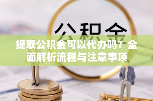 石拐提取公积金可以代办吗？全面解析流程与注意事项