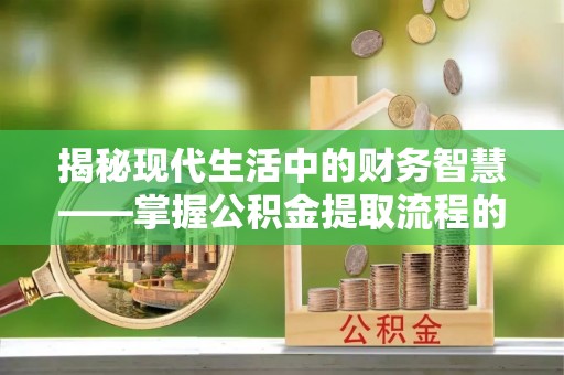 石拐揭秘现代生活中的财务智慧——掌握公积金提取流程的关键步骤