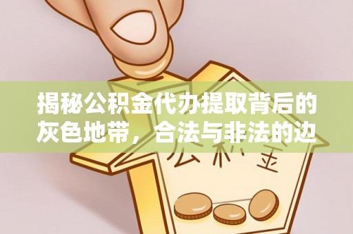石拐揭秘公积金代办提取背后的灰色地带，合法与非法的边界