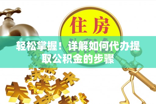 石拐轻松掌握！详解如何代办提取公积金的步骤